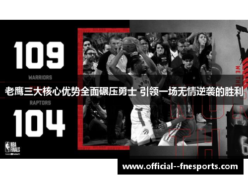 老鹰三大核心优势全面碾压勇士 引领一场无情逆袭的胜利
