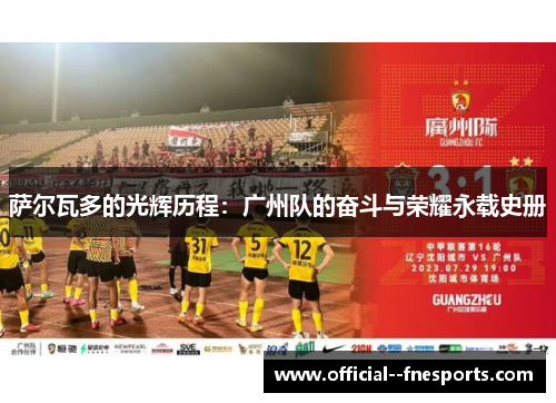 萨尔瓦多的光辉历程:广州队的奋斗与荣耀永载史册 萨尔瓦多的光辉历程:广州队的奋斗与荣耀永载史册