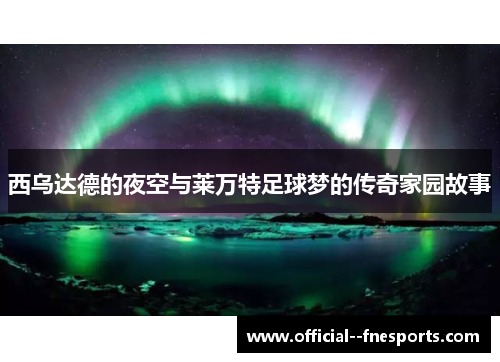西乌达德的夜空与莱万特足球梦的传奇家园故事