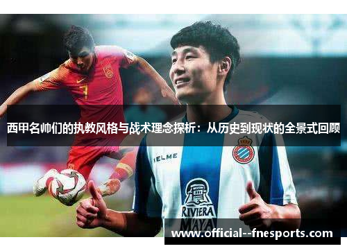 西甲名帅们的执教风格与战术理念探析：从历史到现状的全景式回顾