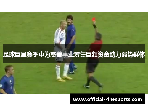 足球巨星赛季中为慈善事业筹集巨额资金助力弱势群体