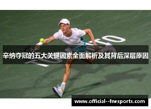 辛纳夺冠的五大关键因素全面解析及其背后深层原因 辛纳夺冠的五大关键因素全面解析及其背后深层原因