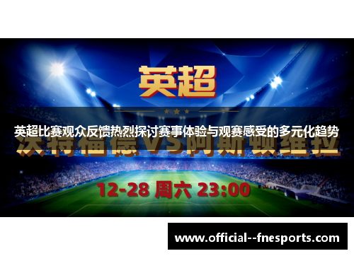 英超比赛观众反馈热烈探讨赛事体验与观赛感受的多元化趋势