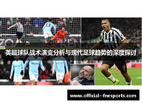 英超球队战术演变分析与现代足球趋势的深度探讨