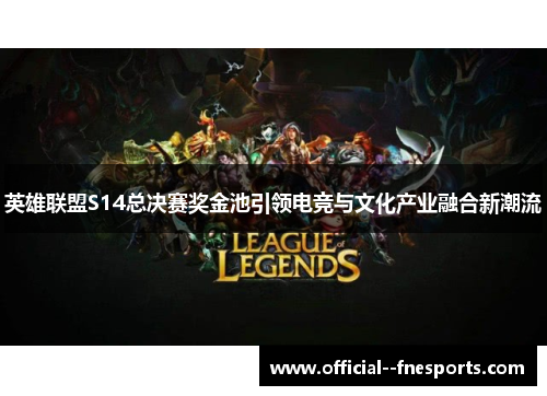 英雄联盟S14总决赛奖金池引领电竞与文化产业融合新潮流