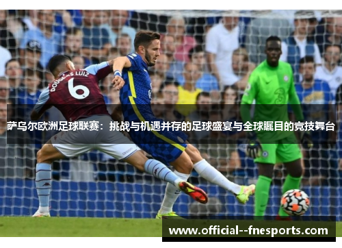 萨乌尔欧洲足球联赛：挑战与机遇并存的足球盛宴与全球瞩目的竞技舞台