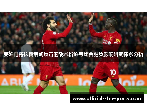 英超门将长传启动反击的战术价值与比赛胜负影响研究体系分析