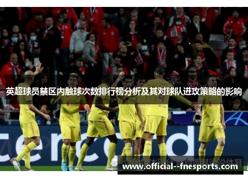 英超球员禁区内触球次数排行榜分析及其对球队进攻策略的影响