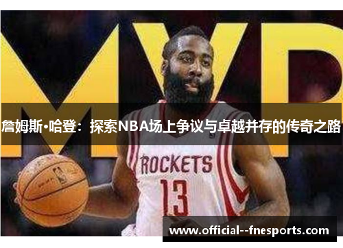 詹姆斯·哈登：探索NBA场上争议与卓越并存的传奇之路