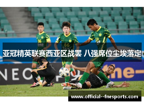 亚冠精英联赛西亚区战罢 八强席位尘埃落定