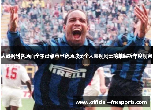 从数据到名场面全景盘点意甲赛场球员个人表现风云榜单解析年度观察