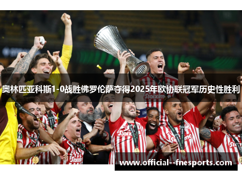 奥林匹亚科斯1-0战胜佛罗伦萨夺得2025年欧协联冠军历史性胜利