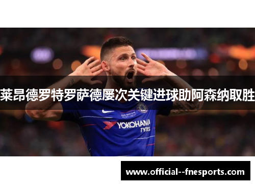 莱昂德罗特罗萨德屡次关键进球助阿森纳取胜