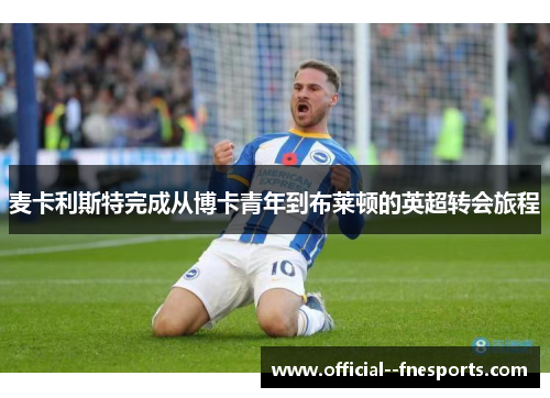 麦卡利斯特完成从博卡青年到布莱顿的英超转会旅程 麦卡利斯特完成从博卡青年到布莱顿的英超转会旅程