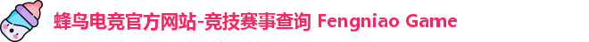 蜂鸟电竞官方网站-竞技赛事查询 Fengniao Game